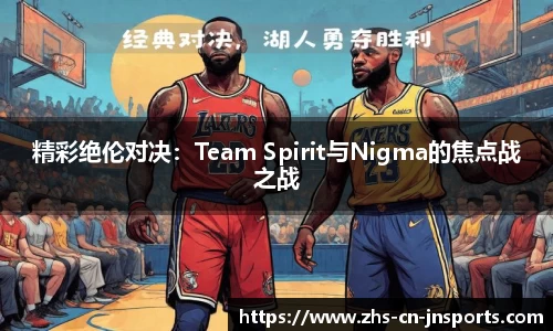 精彩绝伦对决：Team Spirit与Nigma的焦点战之战