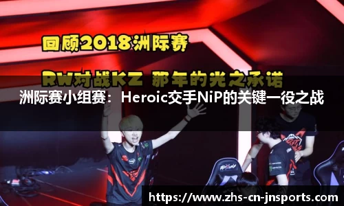 洲际赛小组赛：Heroic交手NiP的关键一役之战